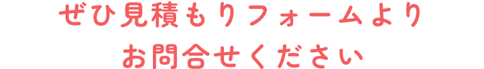 ぜひ見積もりフォームよりお問合せください