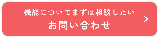 機能についてまずは相談したい お問い合わせ